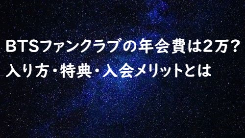 Btsファンクラブの年会費は2万 入り方 特典 入会メリットとは